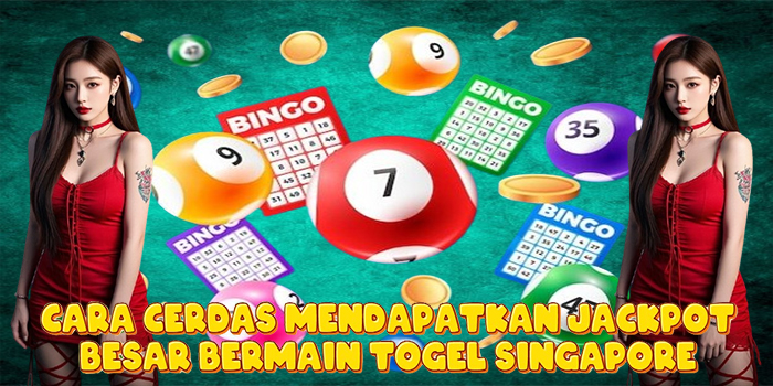 Cara Cerdas Mendapatkan Jackpot Besar Bermain Togel Singapore